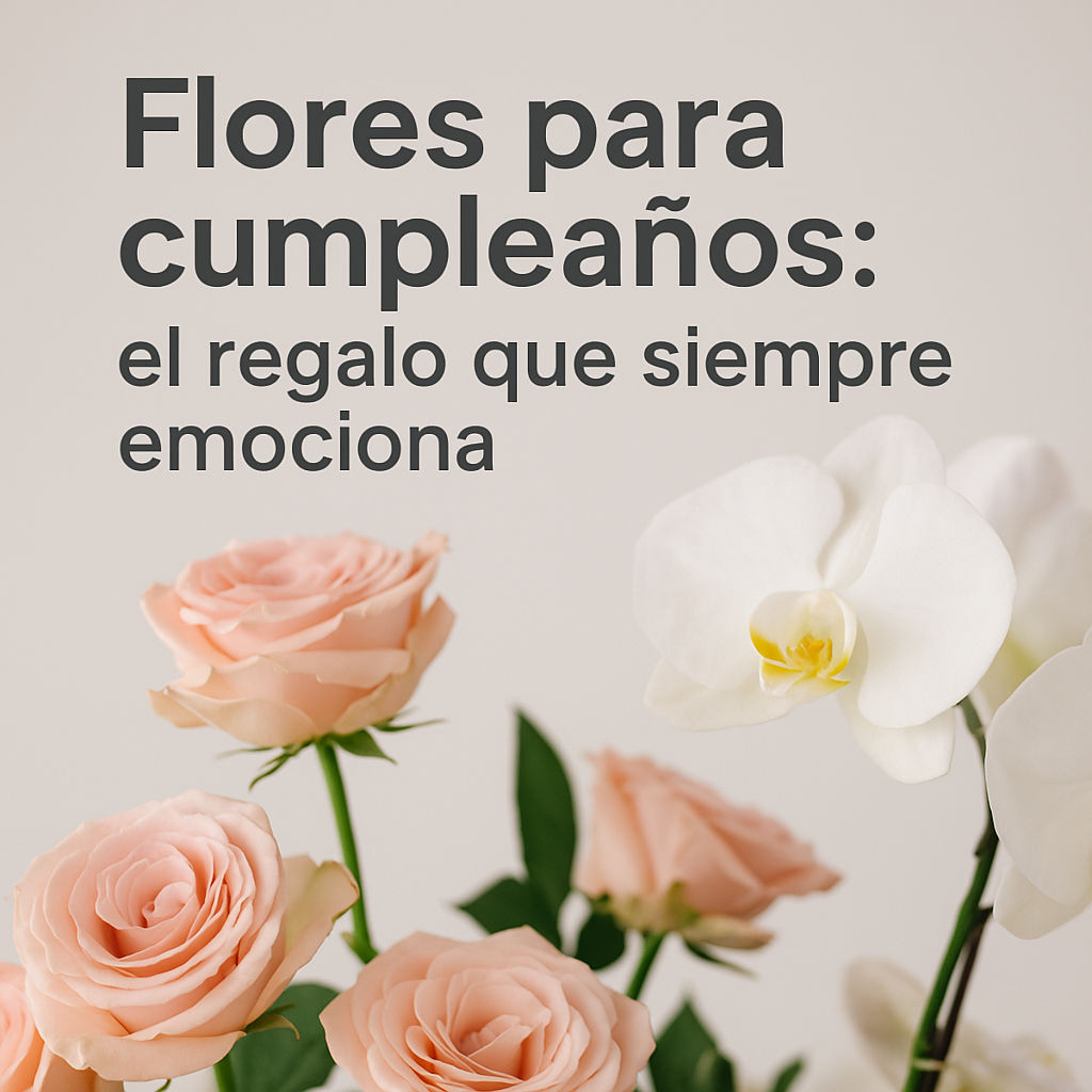 Flores para cumpleaños: el regalo que siempre emociona